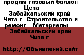 продам газовый баллон › Цена ­ 1 000 - Забайкальский край, Чита г. Строительство и ремонт » Материалы   . Забайкальский край,Чита г.